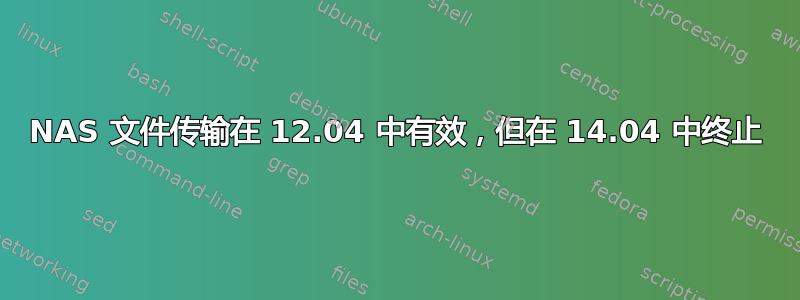 NAS 文件传输在 12.04 中有效，但在 14.04 中终止