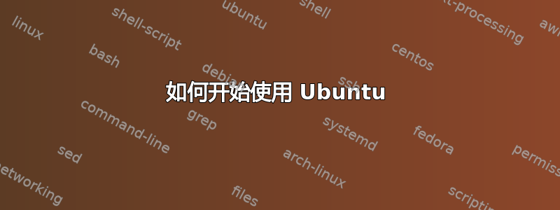 如何开始使用 Ubuntu