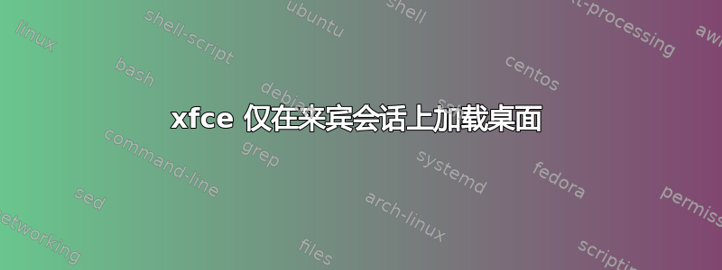 xfce 仅在来宾会话上加载桌面