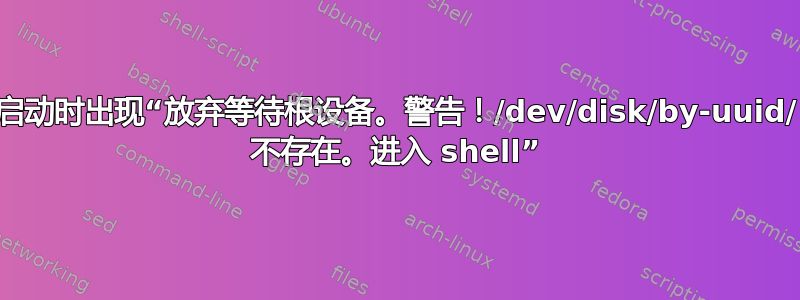 启动时出现“放弃等待根设备。警告！/dev/disk/by-uuid/ 不存在。进入 shell”