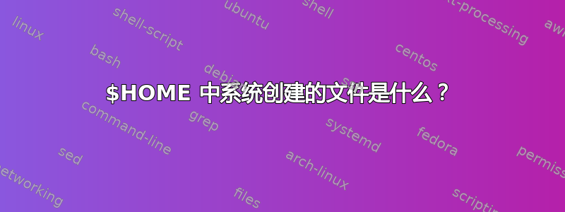 $HOME 中系统创建的文件是什么？