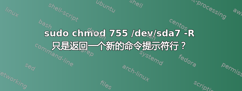 sudo chmod 755 /dev/sda7 -R 只是返回一个新的命令提示符行？