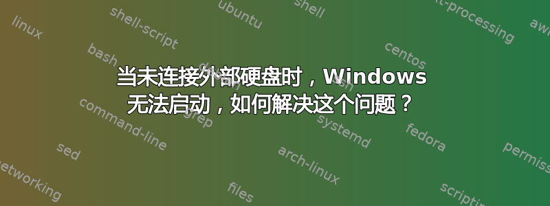 当未连接外部硬盘时，Windows 无法启动，如何解决这个问题？