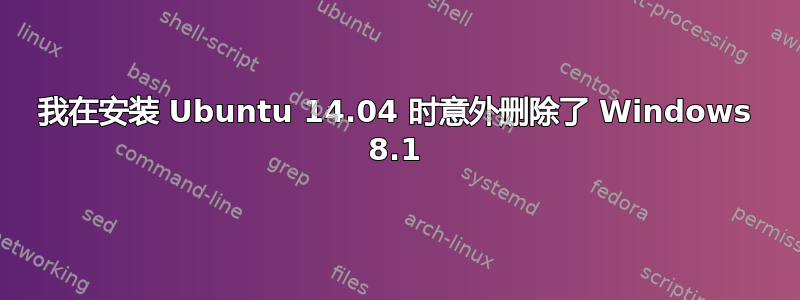 我在安装 Ubuntu 14.04 时意外删除了 Windows 8.1