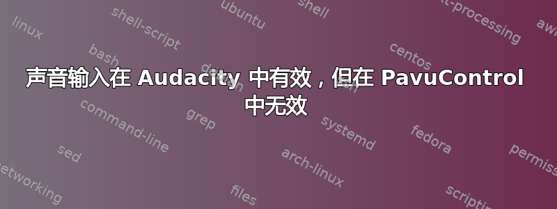 声音输入在 Audacity 中有效，但在 PavuControl 中无效