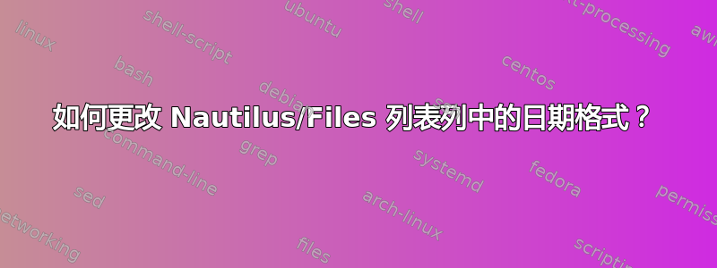 如何更改 Nautilus/Files 列表列中的日期格式？