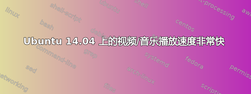 Ubuntu 14.04 上的视频/音乐播放速度非常快