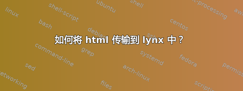 如何将 html 传输到 lynx 中？