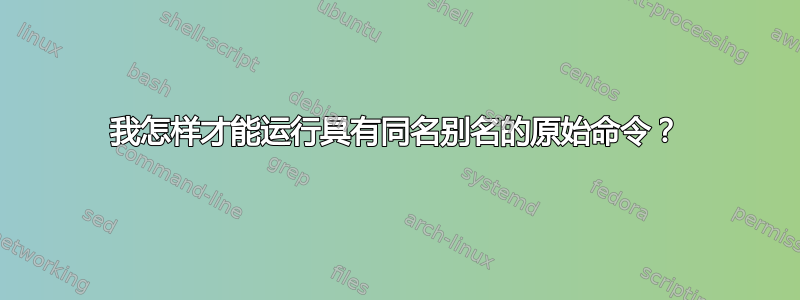 我怎样才能运行具有同名别名的原始命令？