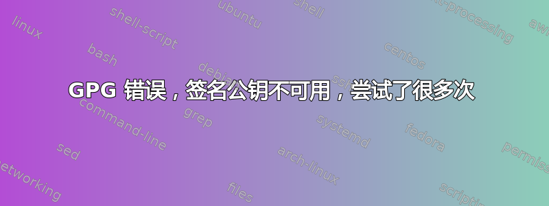 GPG 错误，签名公钥不可用，尝试了很多次