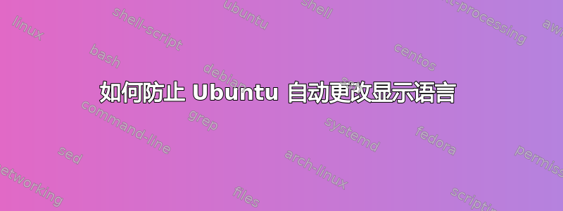 如何防止 Ubuntu 自动更改显示语言