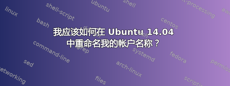 我应该如何在 Ubuntu 14.04 中重命名我的帐户名称？