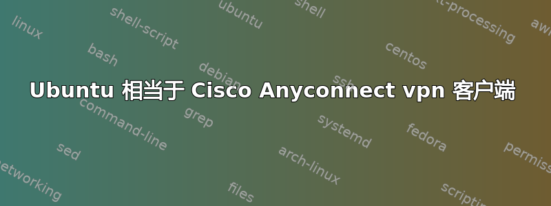 Ubuntu 相当于 Cisco Anyconnect vpn 客户端