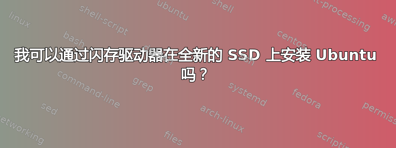 我可以通过闪存驱动器在全新的 SSD 上安装 Ubuntu 吗？