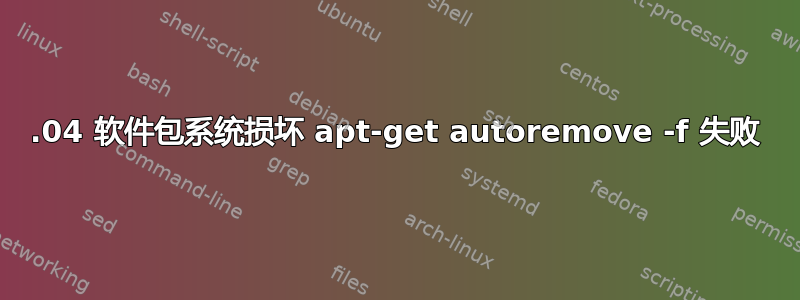 12.04 软件包系统损坏 apt-get autoremove -f 失败