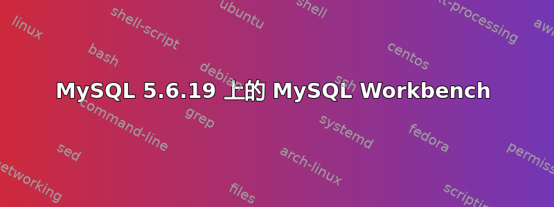 MySQL 5.6.19 上的 MySQL Workbench