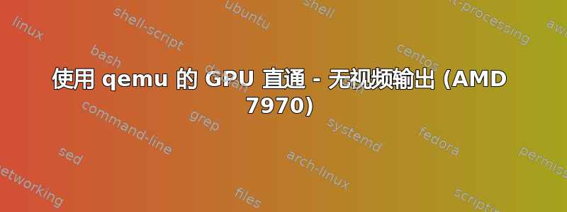 使用 qemu 的 GPU 直通 - 无视频输出 (AMD 7970)