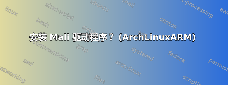 安装 Mali 驱动程序？ (ArchLinuxARM)