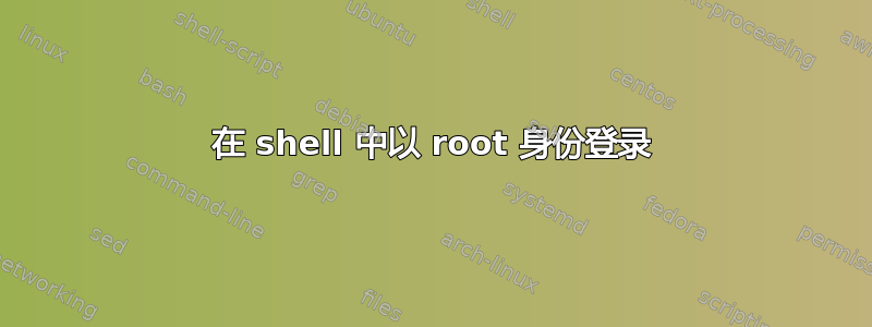 在 shell 中以 root 身份登录