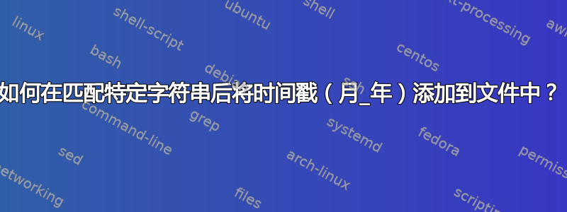 如何在匹配特定字符串后将时间戳（月_年）添加到文件中？