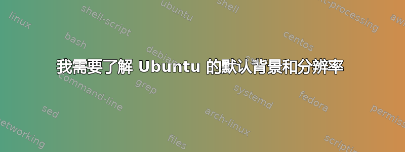 我需要了解 Ubuntu 的默认背景和分辨率