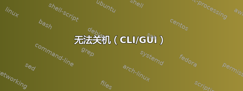 无法关机（CLI/GUI）