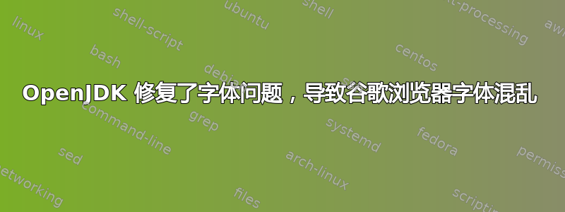 OpenJDK 修复了字体问题，导致谷歌浏览器字体混乱