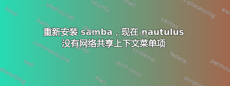 重新安装 samba，现在 nautulus 没有网络共享上下文菜单项