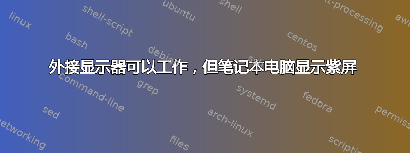 外接显示器可以工作，但笔记本电脑显示紫屏