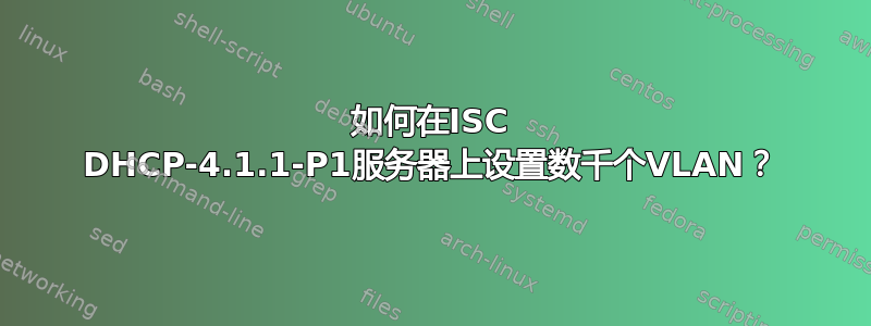 如何在ISC DHCP-4.1.1-P1服务器上设置数千个VLAN？