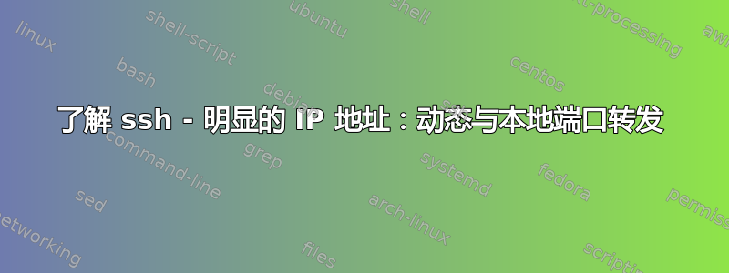 了解 ssh - 明显的 IP 地址：动态与本地端口转发