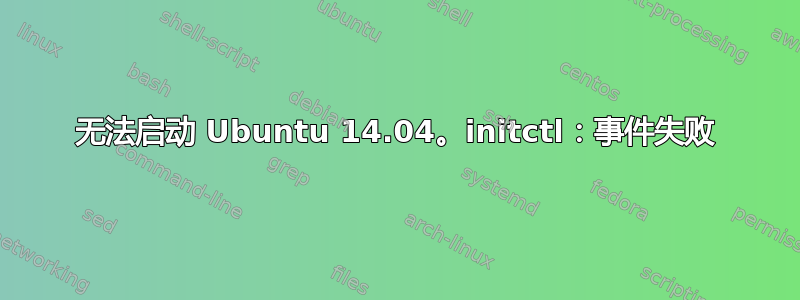 无法启动 Ubuntu 14.04。initctl：事件失败