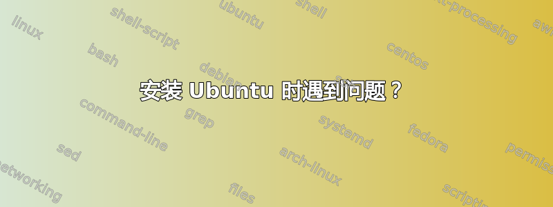 安装 Ubuntu 时遇到问题？