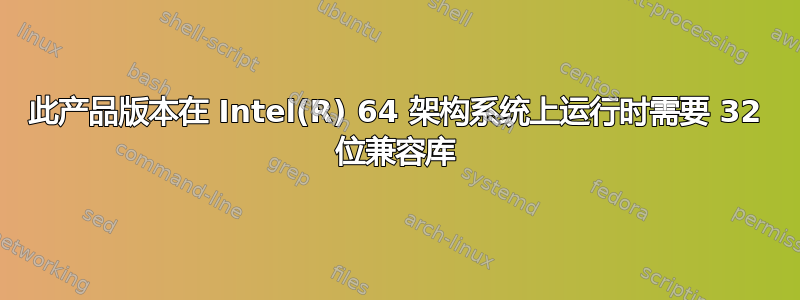 此产品版本在 Intel(R) 64 架构系统上运行时需要 32 位兼容库