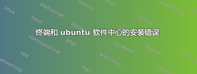 终端和 ubuntu 软件中心的安装错误