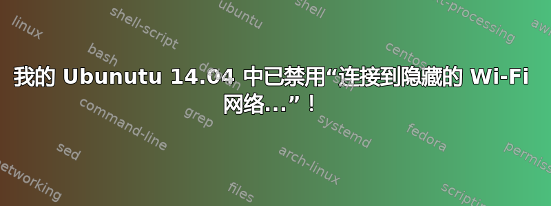 我的 Ubunutu 14.04 中已禁用“连接到隐藏的 Wi-Fi 网络...”！