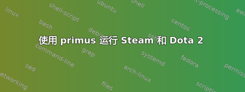 使用 primus 运行 Steam 和 Dota 2