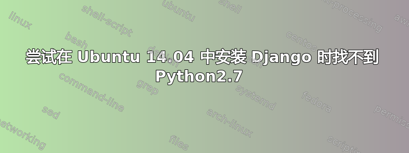 尝试在 Ubuntu 14.04 中安装 Django 时找不到 Python2.7 