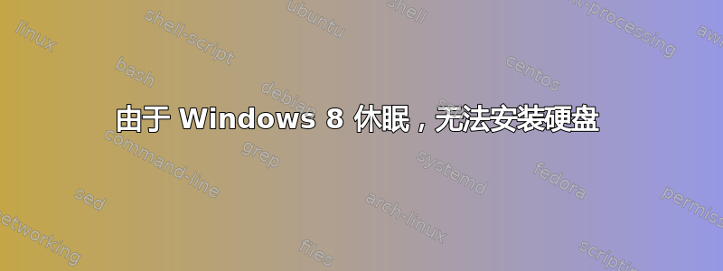 由于 Windows 8 休眠，无法安装硬盘