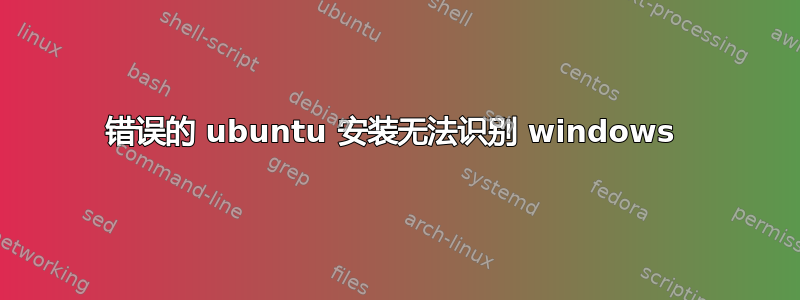 错误的 ubuntu 安装无法识别 windows 