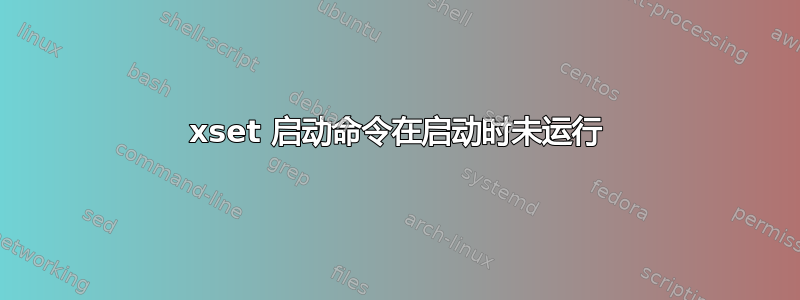 xset 启动命令在启动时未运行