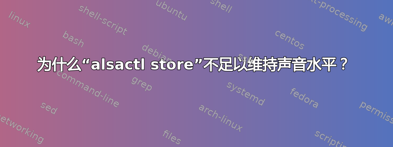 为什么“alsactl store”不足以维持声音水平？