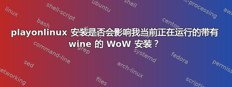 playonlinux 安装是否会影响我当前正在运行的带有 wine 的 WoW 安装？