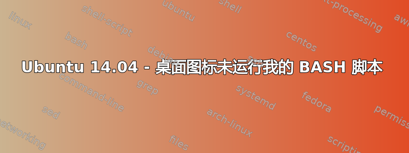 Ubuntu 14.04 - 桌面图标未运行我的 BASH 脚本