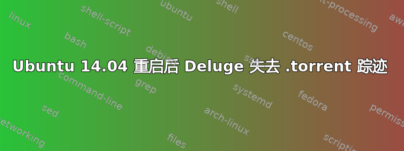 Ubuntu 14.04 重启后 Deluge 失去 .torrent 踪迹