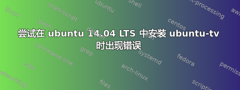 尝试在 ubuntu 14.04 LTS 中安装 ubuntu-tv 时出现错误