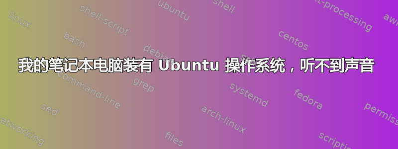 我的笔记本电脑装有 Ubuntu 操作系统，听不到声音