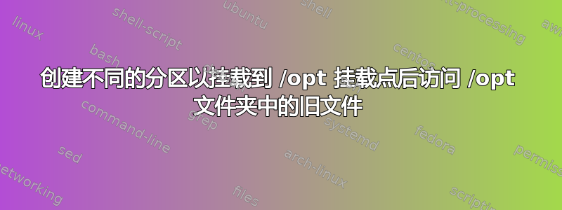 创建不同的分区以挂载到 /opt 挂载点后访问 /opt 文件夹中的旧文件