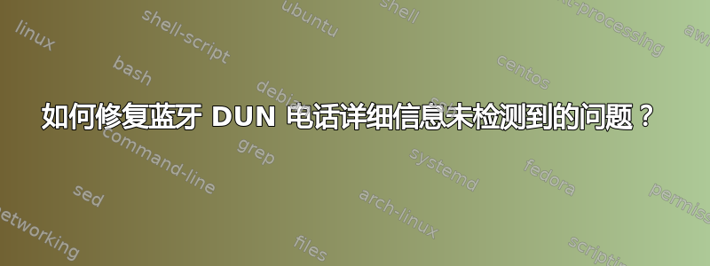 如何修复蓝牙 DUN 电话详细信息未检测到的问题？