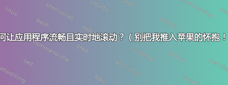 如何让应用程序流畅且实时地滚动？（别把我推入苹果的怀抱！）